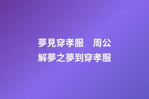 夢見穿孝服　周公解夢之夢到穿孝服